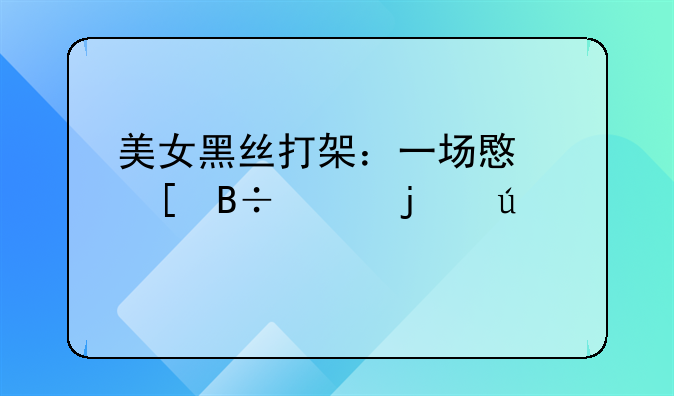 美女黑丝打架：一场意外落败的较量