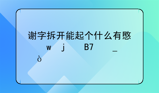 谢字拆开能起个什么有意思的名字？