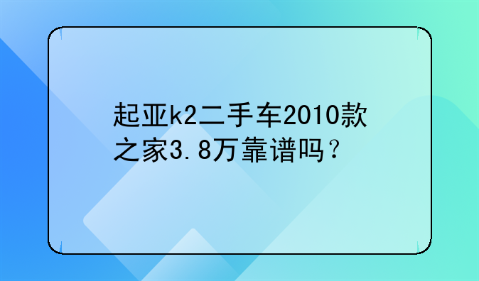 起亚k2二手车2010款之家3.8万靠谱吗？