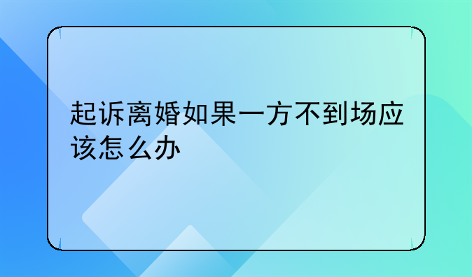 起诉离婚如果一方不到场应该怎么办