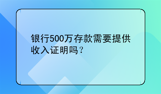 银行500万存款需要提供收入证明吗？
