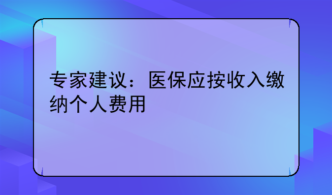 专家建议：医保应按收入缴纳个人费用