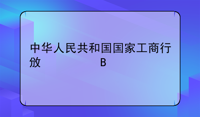 中华人民共和国国家工商行政管理总局