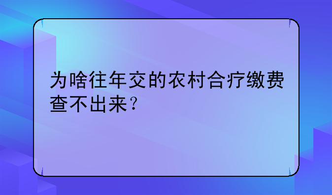 为啥往年交的农村合疗缴费查不出来？