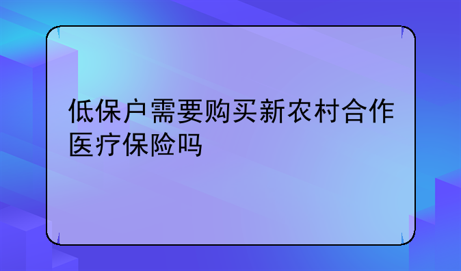 低保户需要购买新农村合作医疗保险吗