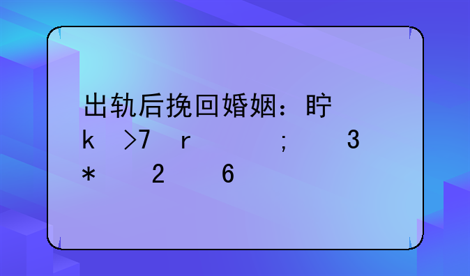 出轨后挽回婚姻：真诚反省与行动指南