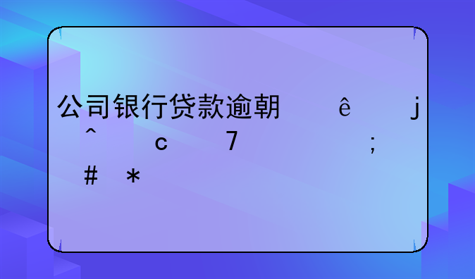 公司银行贷款逾期了暂时还不上怎么办