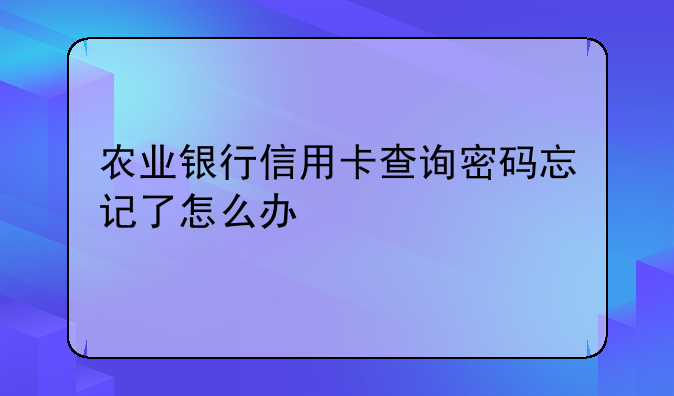 农业银行信用卡查询密码忘记了怎么办