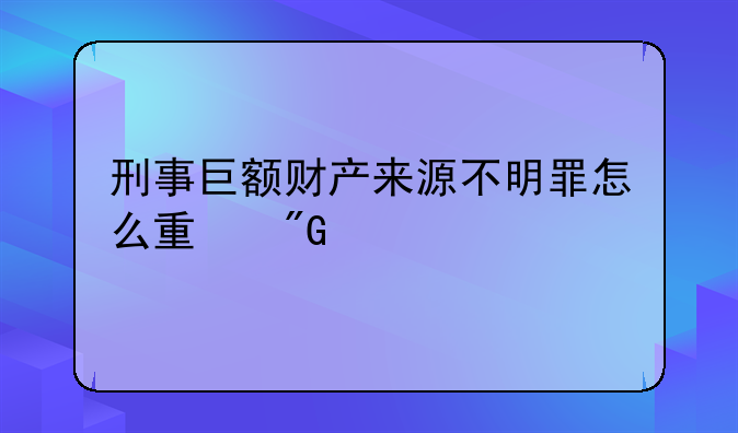 刑事巨额财产来源不明罪怎么量刑处罚
