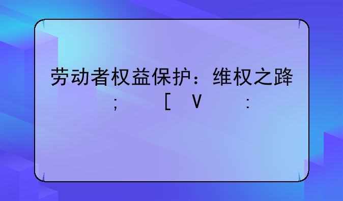 劳动者权益保护：维权之路与策略探讨
