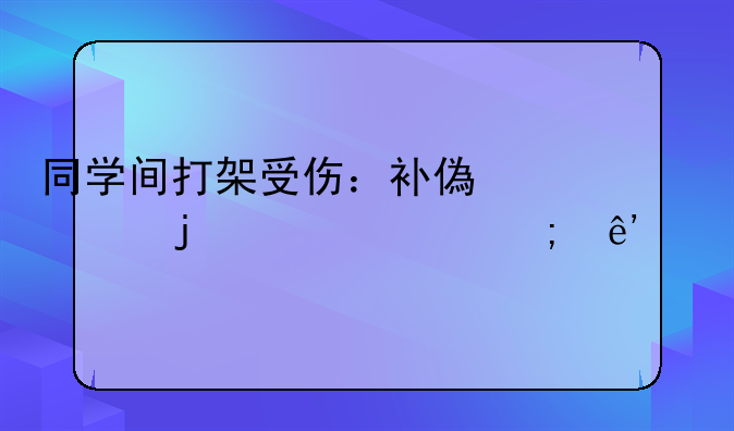 同学间打架受伤：补偿费的责任与争议