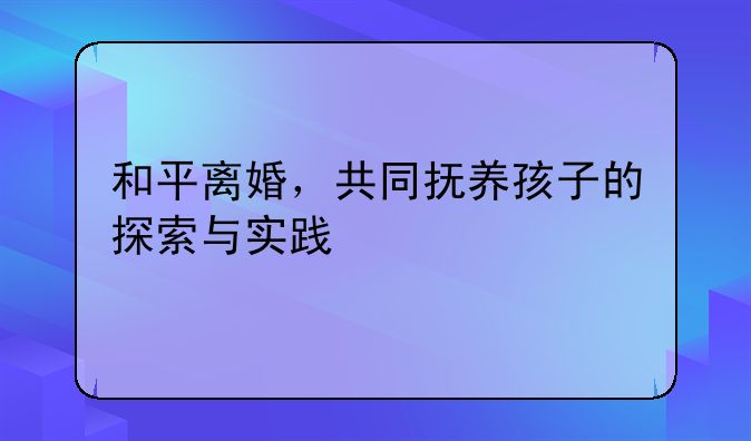 和平离婚，共同抚养孩子的探索与实践