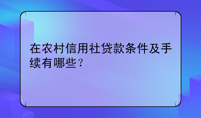 在农村信用社贷款条件及手续有哪些？