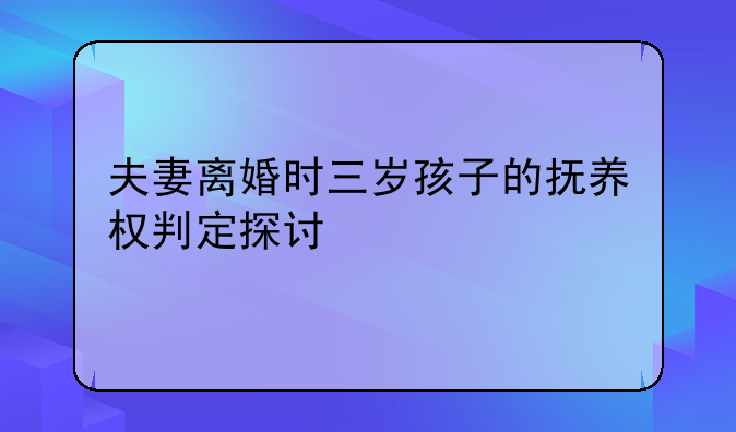 夫妻离婚时三岁孩子的抚养权判定探讨