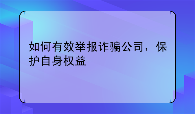 如何有效举报诈骗公司，保护自身权益