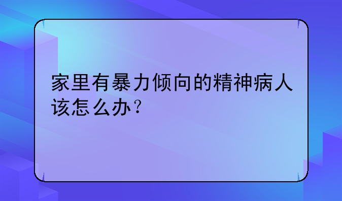 家里有暴力倾向的精神病人该怎么办？