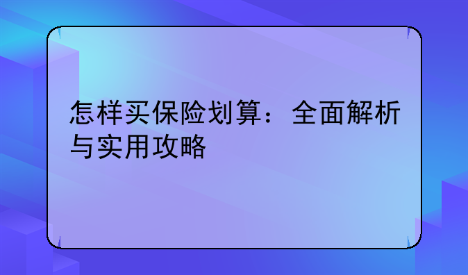 怎样买保险划算：全面解析与实用攻略