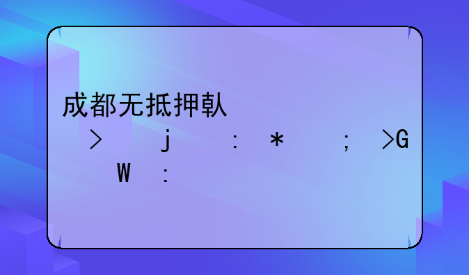 成都无抵押借贷公司的现状与发展探索