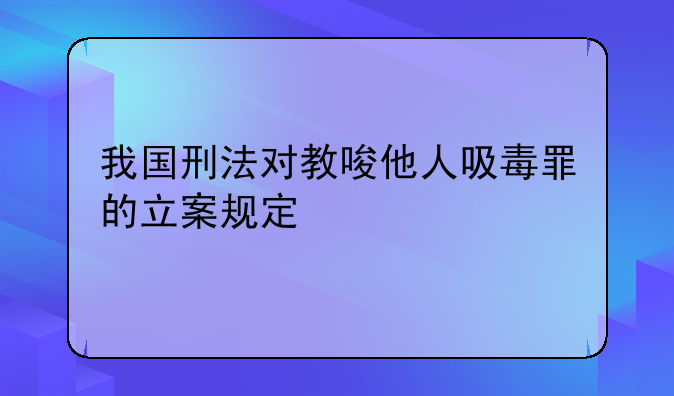 我国刑法对教唆他人吸毒罪的立案规定