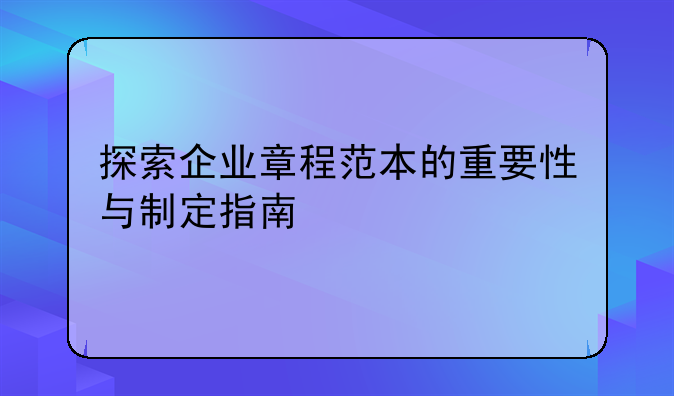 探索企业章程范本的重要性与制定指南