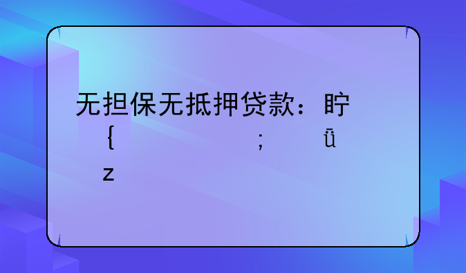 无担保无抵押贷款：真实性与深度解析