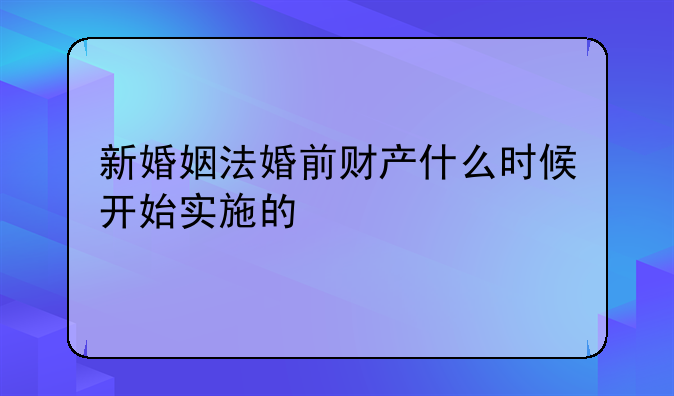 新婚姻法婚前财产什么时候开始实施的