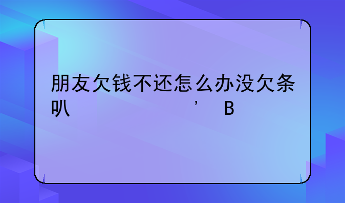 朋友欠钱不还怎么办没欠条可以起诉吗