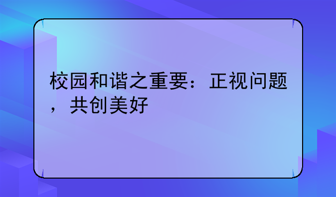 校园和谐之重要：正视问题，共创美好