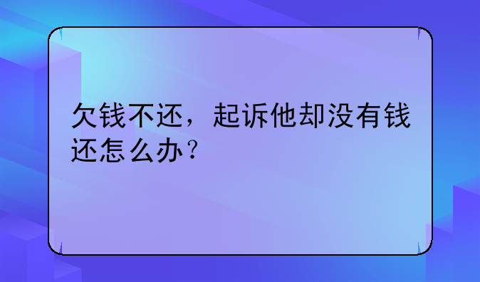 欠钱不还，起诉他却没有钱还怎么办？
