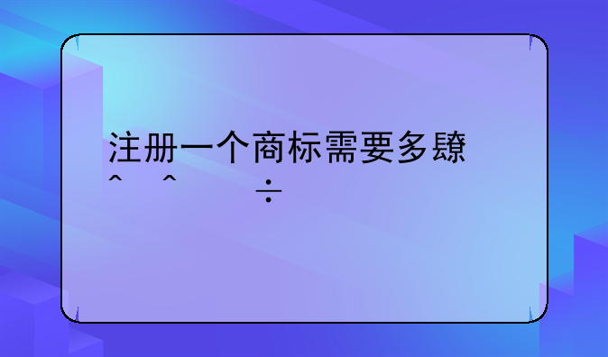 注册一个商标需要多长时间能批下来？