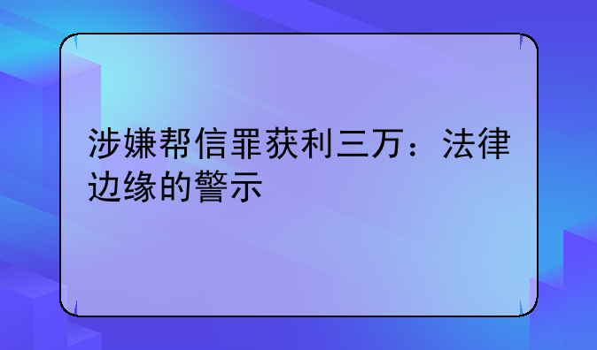 涉嫌帮信罪获利三万：法律边缘的警示