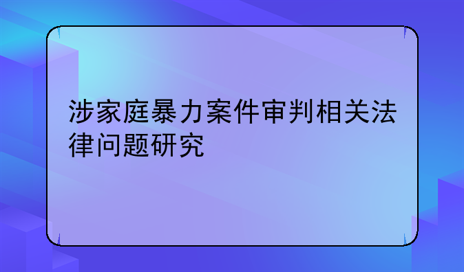 涉家庭暴力案件审判相关法律问题研究