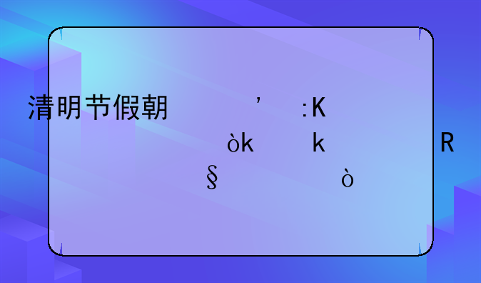 清明节假期安排详解：通常放几天假？