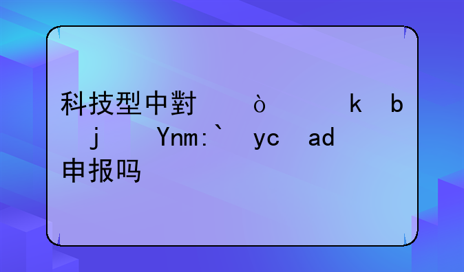科技型中小企业是每年都可以申报吗？