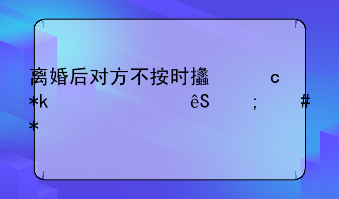 离婚后对方不按时支付抚养费应怎么办