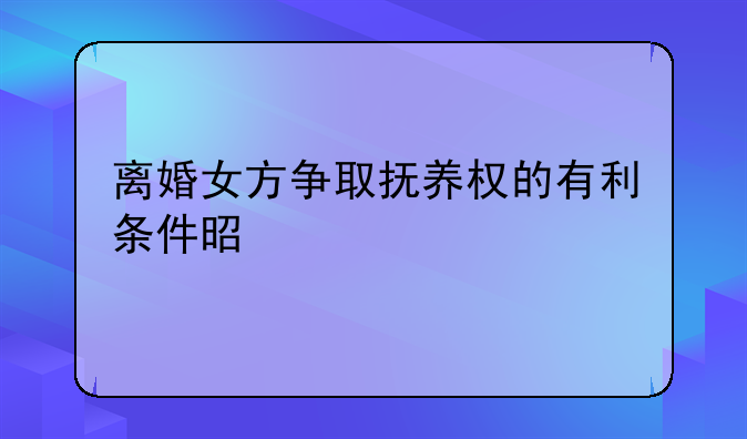离婚女方争取抚养权的有利条件是什么