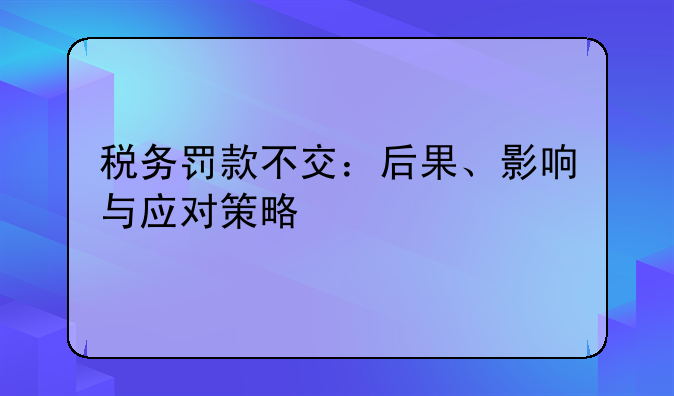 税务罚款不交：后果、影响与应对策略