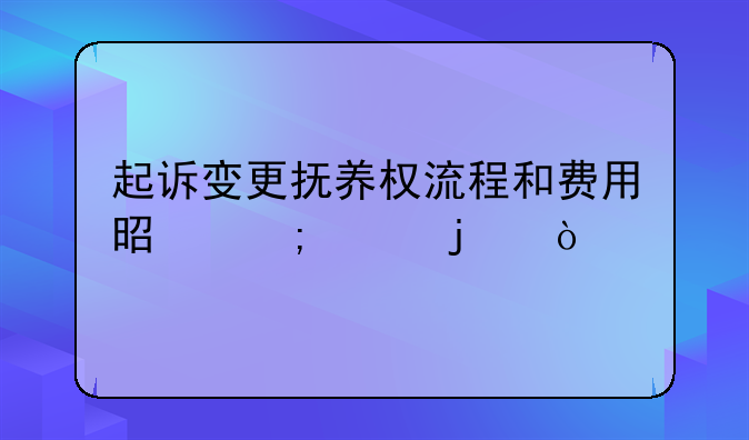 起诉变更抚养权流程和费用是怎样的？