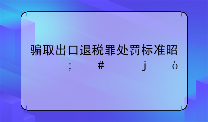 骗取出口退税罪处罚标准是怎么样的？