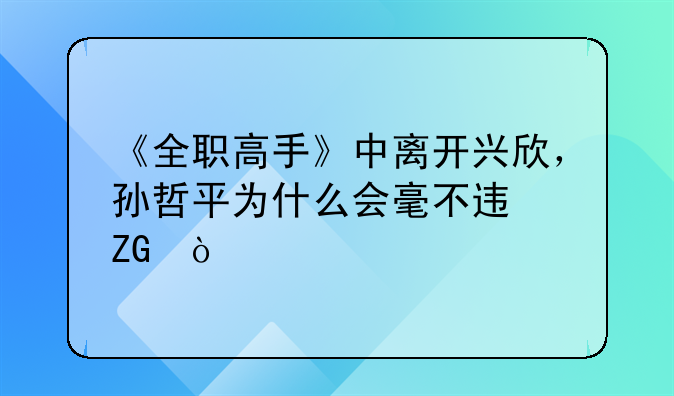 《全职高手》中离开兴欣，孙哲平为什么会毫不迟疑？