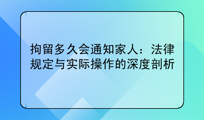 拘留多久会通知家人：法律规定与实际操作的深度剖析