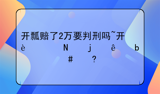 开瓢赔了2万要判刑吗~开过瓢的人是什么意思