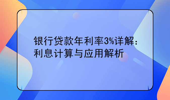 银行贷款年利率3%详解：利息计算与应用解析