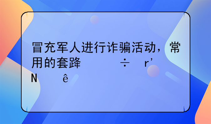 冒充军人进行诈骗活动，常用的套路都有哪些