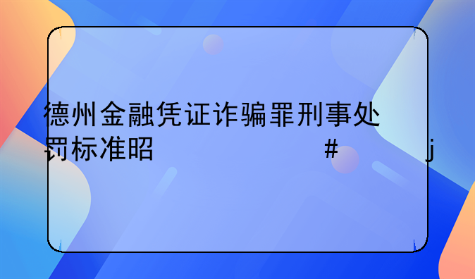 德州金融凭证诈骗罪刑事处罚标准是什么样的