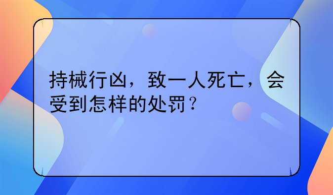 持械行凶，致一人死亡，会受到怎样的处罚？