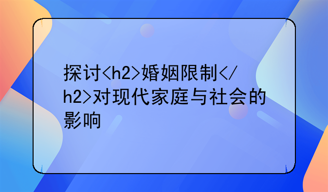 探讨<h2>婚姻限制</h2>对现代家庭与社会的影响