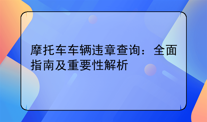 摩托车车辆违章查询：全面指南及重要性解析
