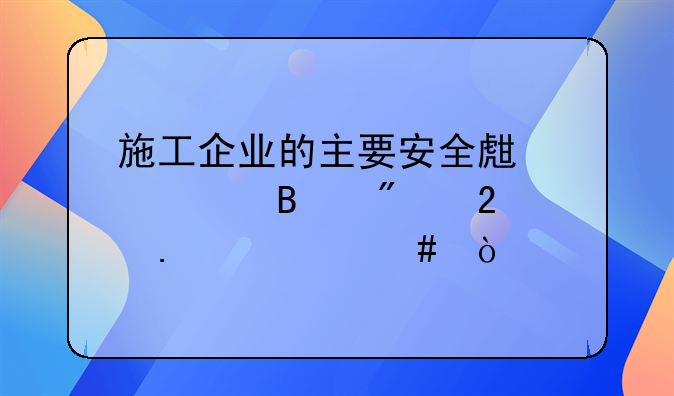 施工企业的主要安全生产管理制度包括什么？