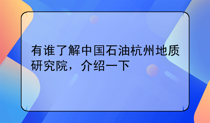 有谁了解中国石油杭州地质研究院，介绍一下